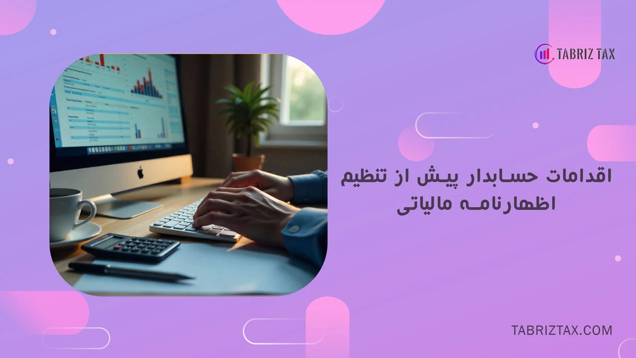 اقدامات حسابدار پیش از تنظیم اظهارنامه مالیاتی - وظیفه یک حسابدار برای تنظیم و تحویل اظهارنامه مالیاتی چیست